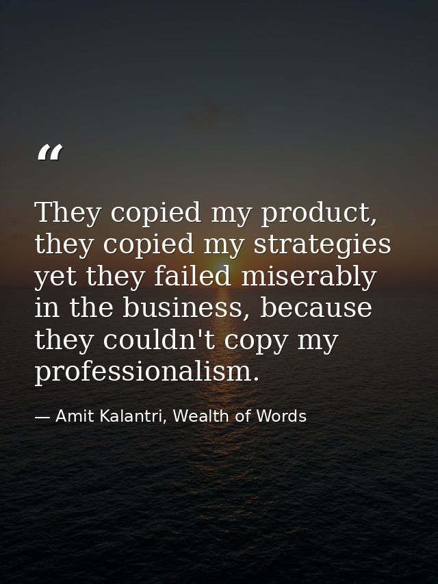 They copied my product, they copied my strategies yet they failed miserably in the business, because they couldn't copy  — Amit Kalantri, Wealth of Words