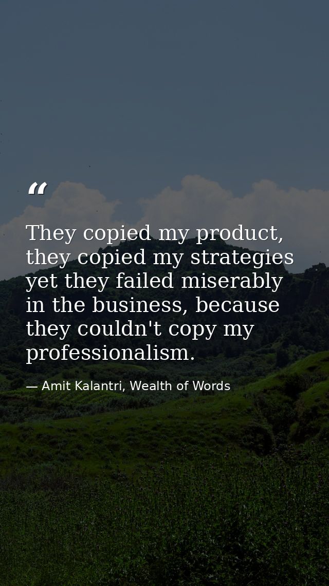 They copied my product, they copied my strategies yet they failed miserably in the business, because they couldn't copy  — Amit Kalantri, Wealth of Words
