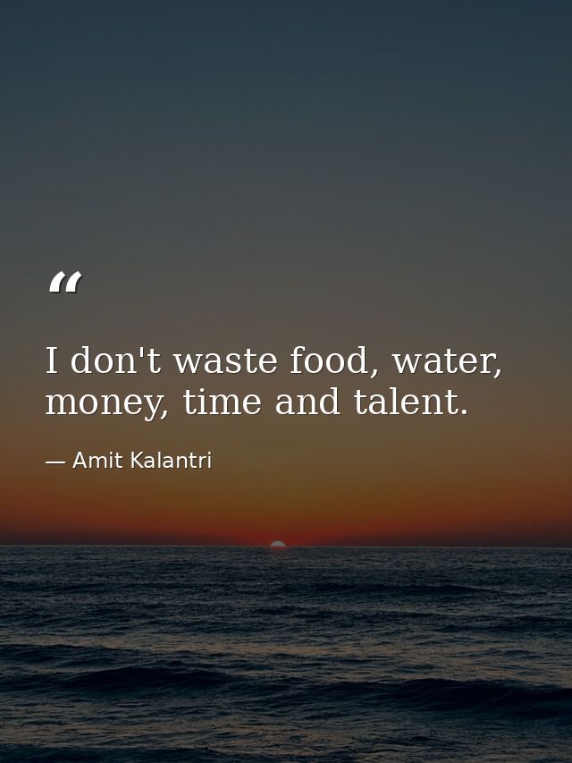 I don't waste food, water, money, time and talent. — Amit Kalantri