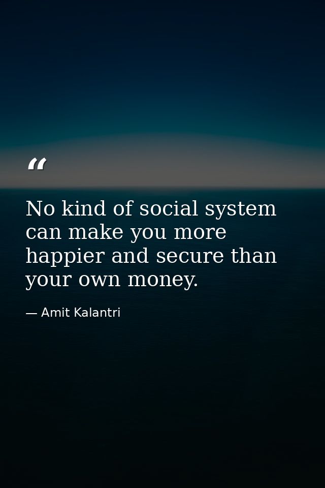 No kind of social system can make you more happier and secure than your own money. — Amit Kalantri