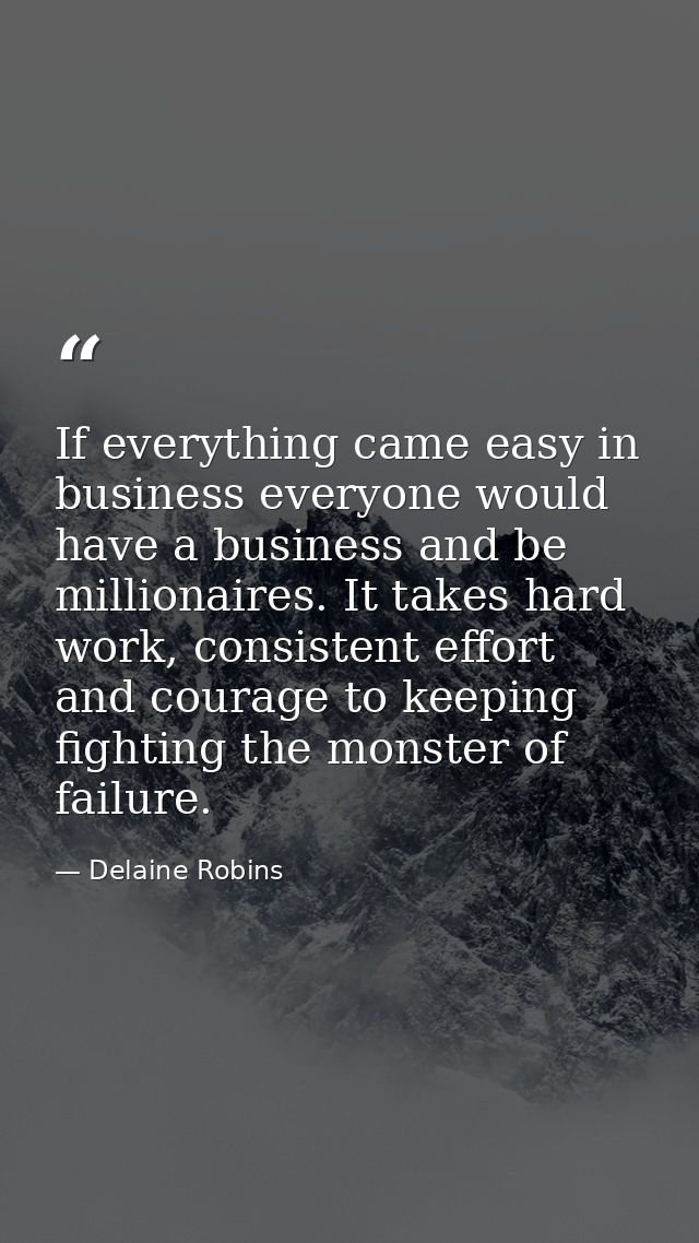 If everything came easy in business everyone would have a business and be millionaires. It takes hard work, consistent e — Delaine Robins