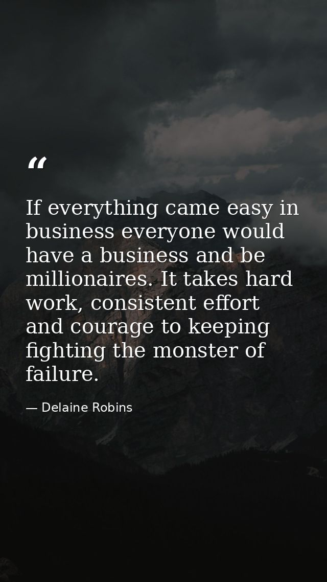 If everything came easy in business everyone would have a business and be millionaires. It takes hard work, consistent e — Delaine Robins