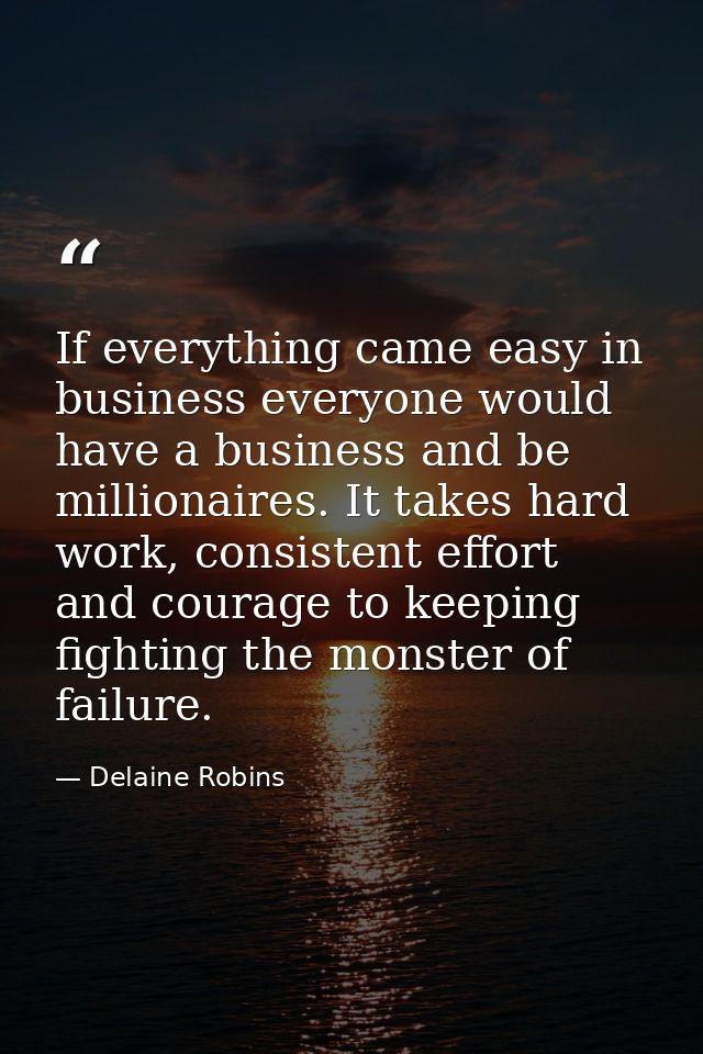 If everything came easy in business everyone would have a business and be millionaires. It takes hard work, consistent e — Delaine Robins