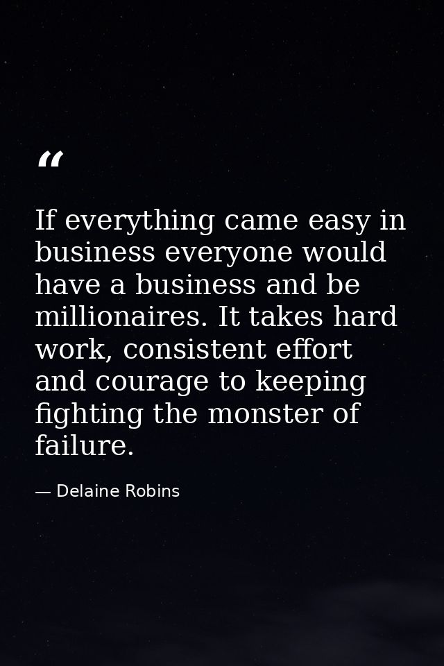 If everything came easy in business everyone would have a business and be millionaires. It takes hard work, consistent e — Delaine Robins