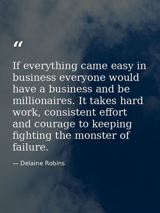 If everything came easy in business everyone would have a business and be millionaires. It takes hard work, consistent e — Delaine Robins