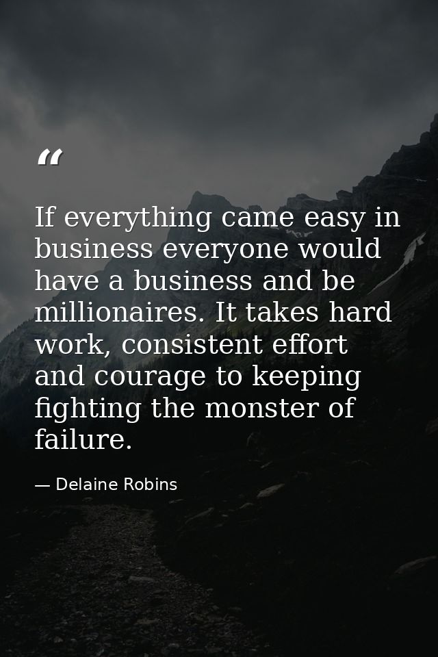 If everything came easy in business everyone would have a business and be millionaires. It takes hard work, consistent e — Delaine Robins
