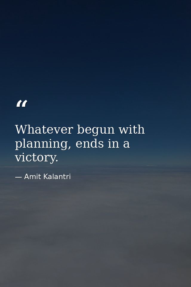 Whatever begun with planning, ends in a victory. — Amit Kalantri