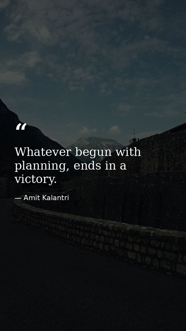 Whatever begun with planning, ends in a victory. — Amit Kalantri