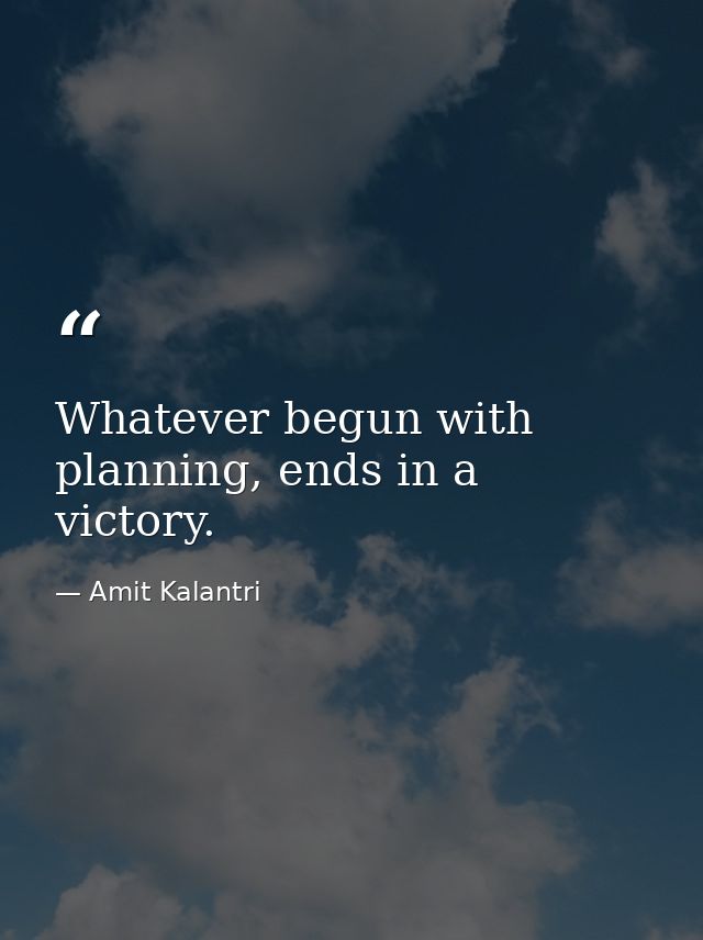 Whatever begun with planning, ends in a victory. — Amit Kalantri
