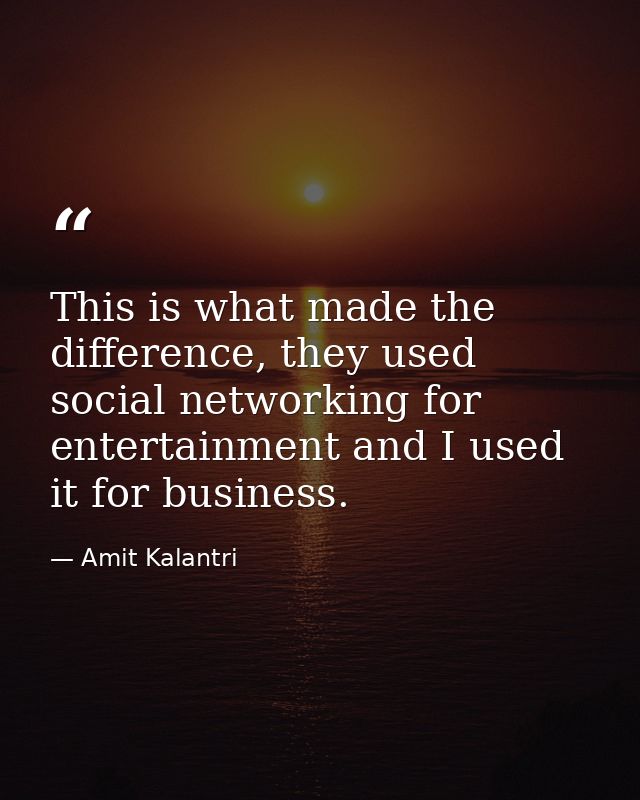 This is what made the difference, they used social networking for entertainment and I used it for business. — Amit Kalantri