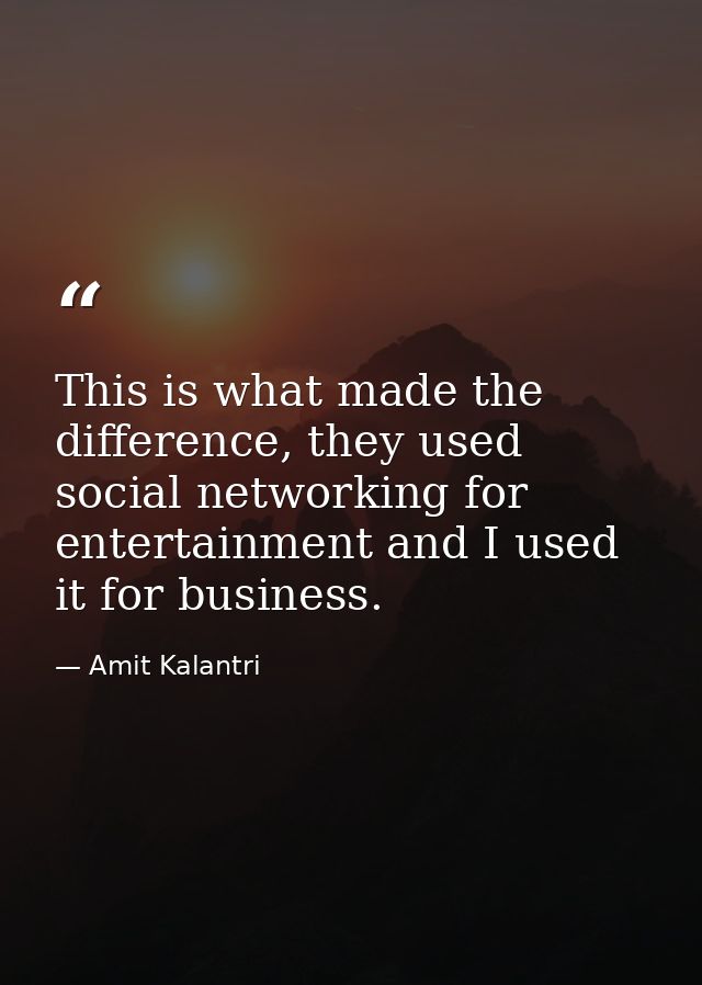 This is what made the difference, they used social networking for entertainment and I used it for business. — Amit Kalantri