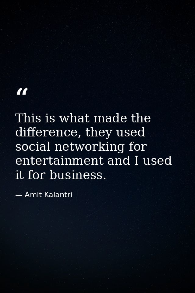 This is what made the difference, they used social networking for entertainment and I used it for business. — Amit Kalantri