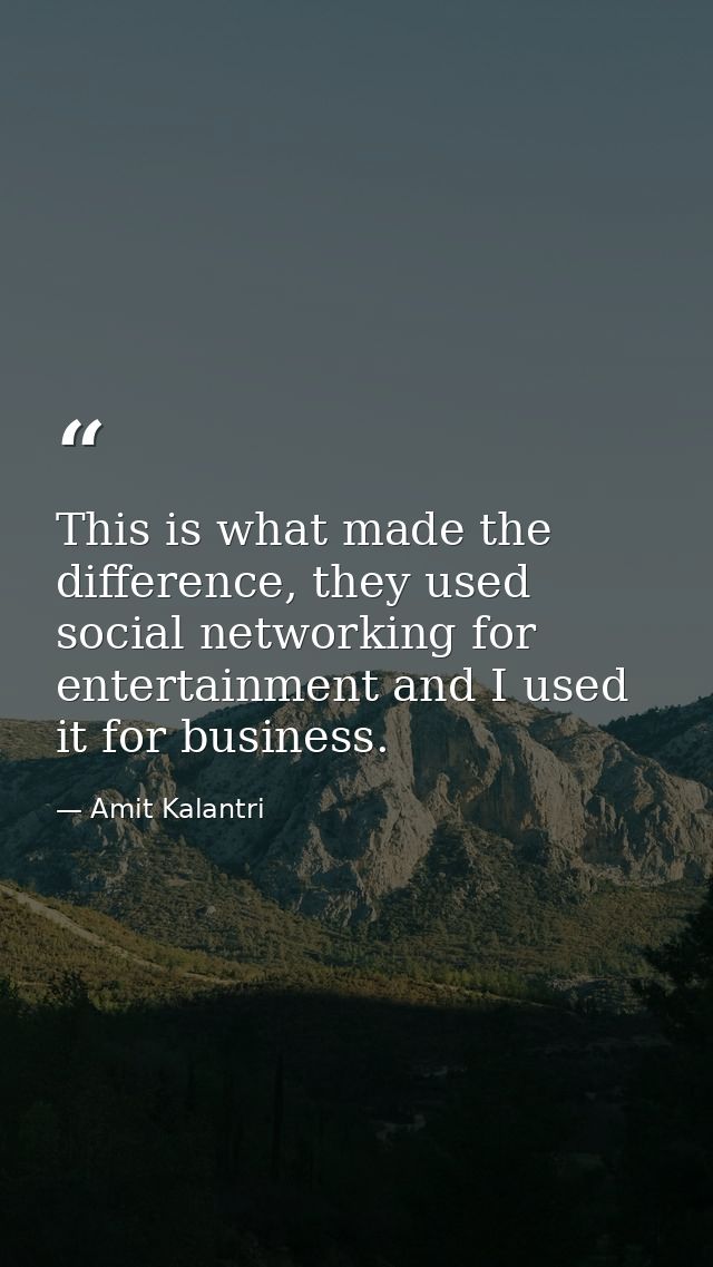 This is what made the difference, they used social networking for entertainment and I used it for business. — Amit Kalantri