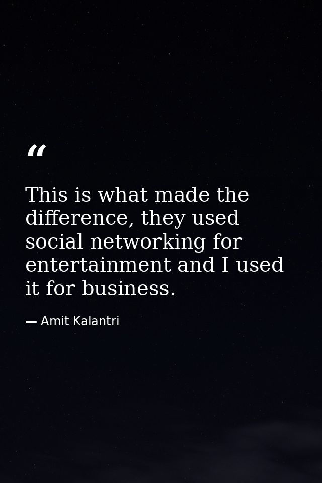 This is what made the difference, they used social networking for entertainment and I used it for business. — Amit Kalantri