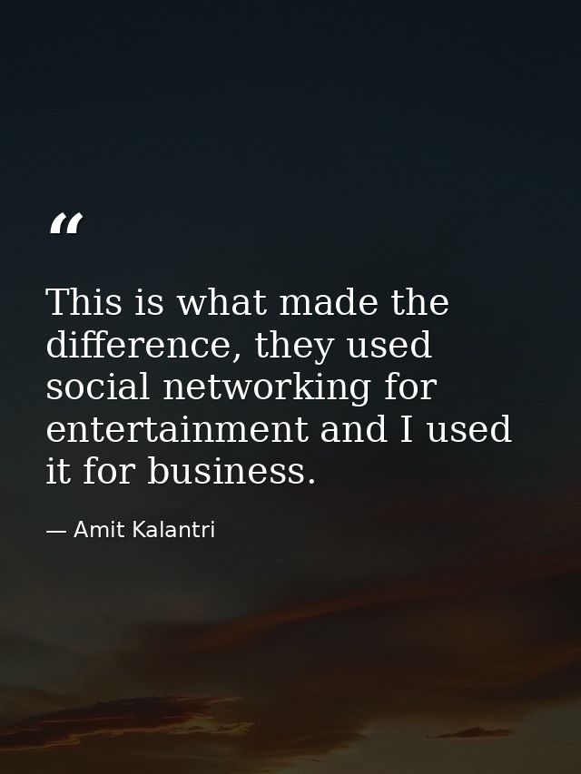 This is what made the difference, they used social networking for entertainment and I used it for business. — Amit Kalantri