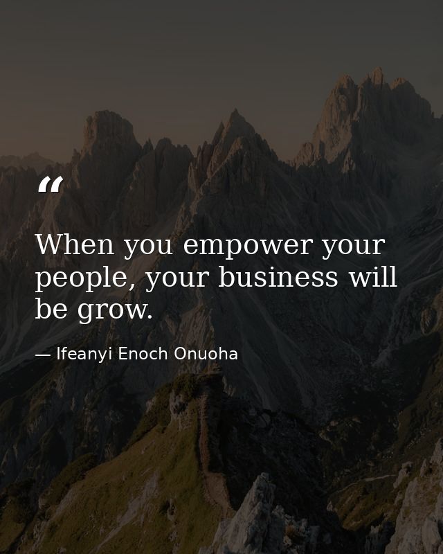 When you empower your people, your business will be grow. — Ifeanyi Enoch Onuoha