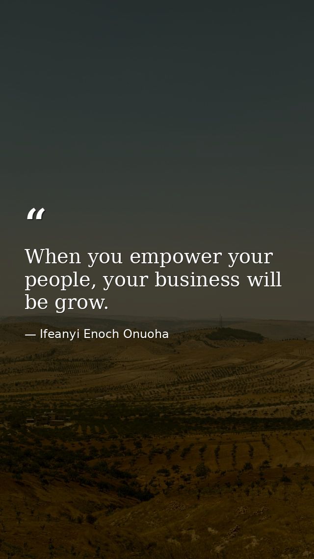 When you empower your people, your business will be grow. — Ifeanyi Enoch Onuoha