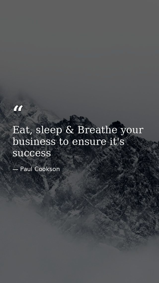 Eat, sleep & Breathe your business to ensure it's success — Paul Cookson