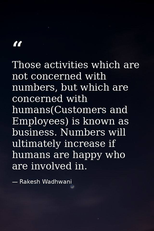 Those activities which are not concerned with numbers, but which are concerned with humans(Customers and Employees) is k — Rakesh Wadhwani