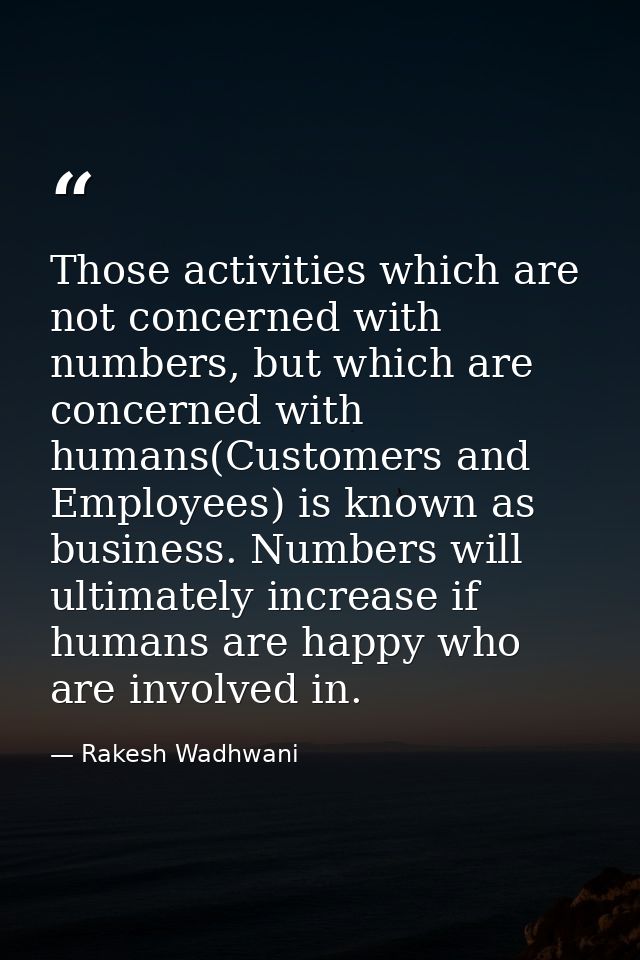 Those activities which are not concerned with numbers, but which are concerned with humans(Customers and Employees) is k — Rakesh Wadhwani