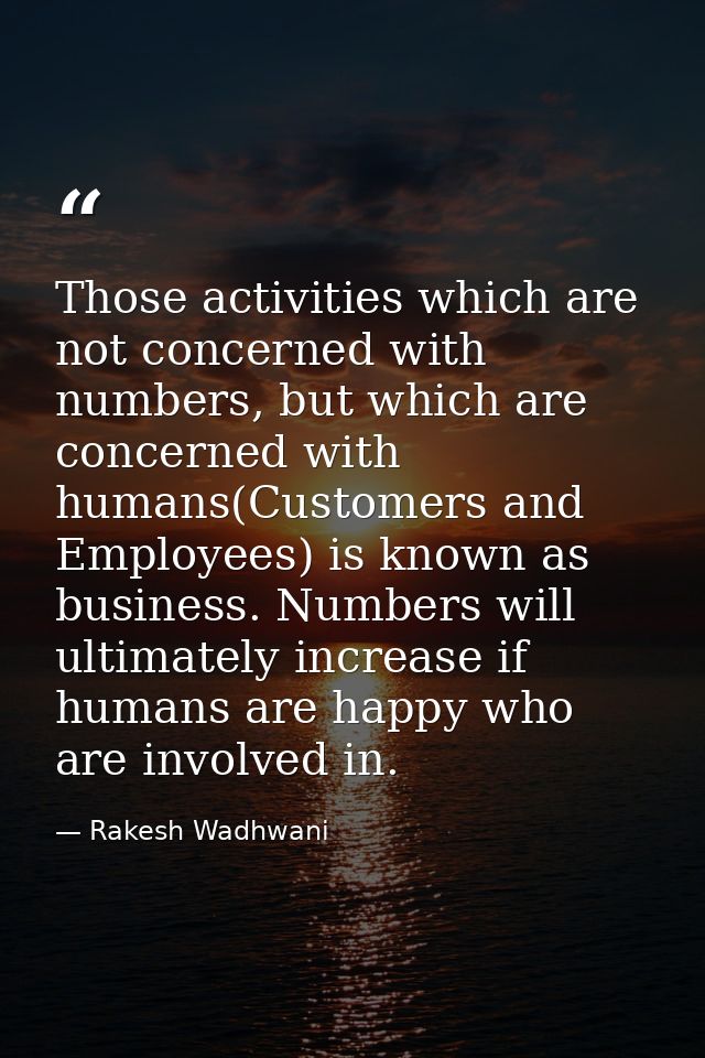 Those activities which are not concerned with numbers, but which are concerned with humans(Customers and Employees) is k — Rakesh Wadhwani