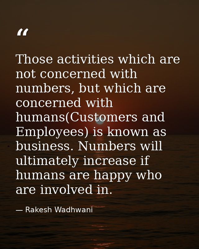 Those activities which are not concerned with numbers, but which are concerned with humans(Customers and Employees) is k — Rakesh Wadhwani