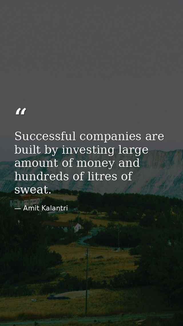 Successful companies are built by investing large amount of money and hundreds of litres of sweat. — Amit Kalantri