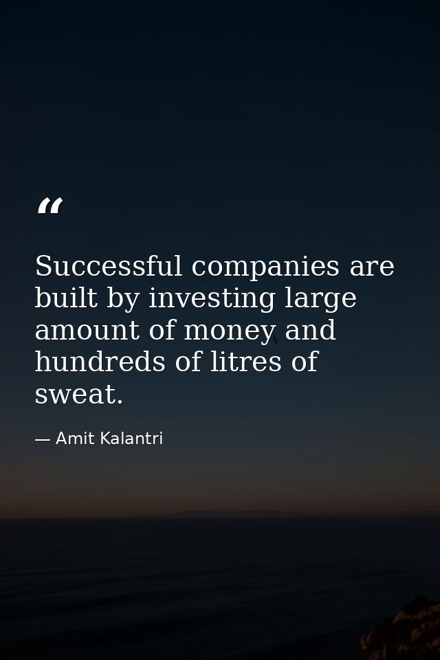 Successful companies are built by investing large amount of money and hundreds of litres of sweat. — Amit Kalantri