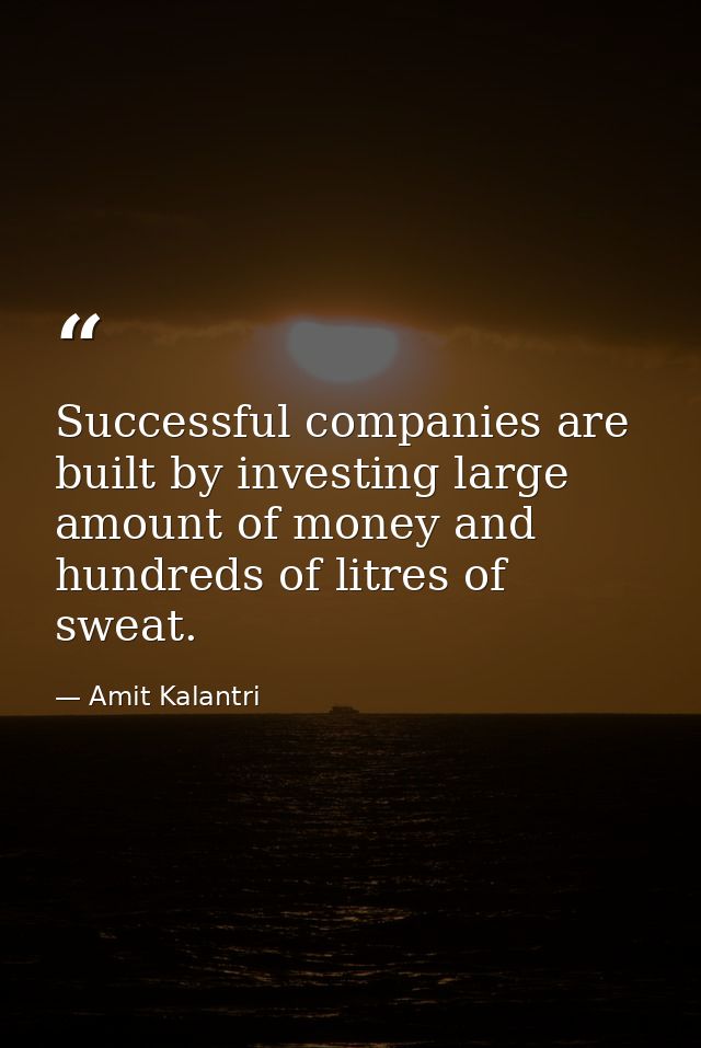 Successful companies are built by investing large amount of money and hundreds of litres of sweat. — Amit Kalantri