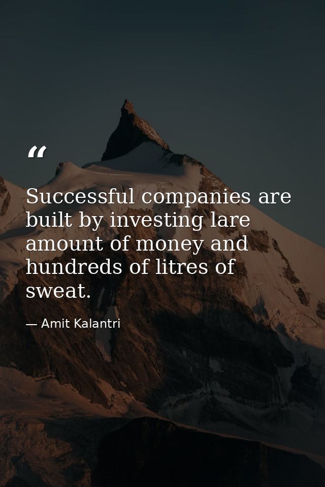 Successful companies are built by investing lare amount of money and hundreds of litres of sweat. — Amit Kalantri