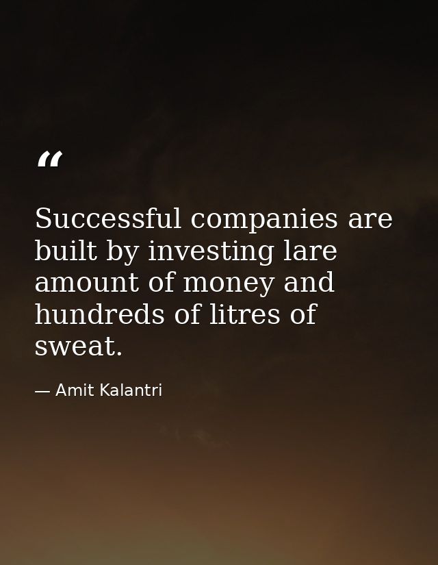 Successful companies are built by investing lare amount of money and hundreds of litres of sweat. — Amit Kalantri