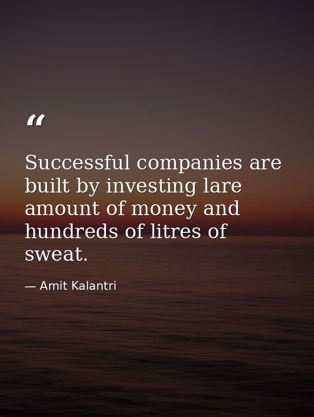 Successful companies are built by investing lare amount of money and hundreds of litres of sweat. — Amit Kalantri