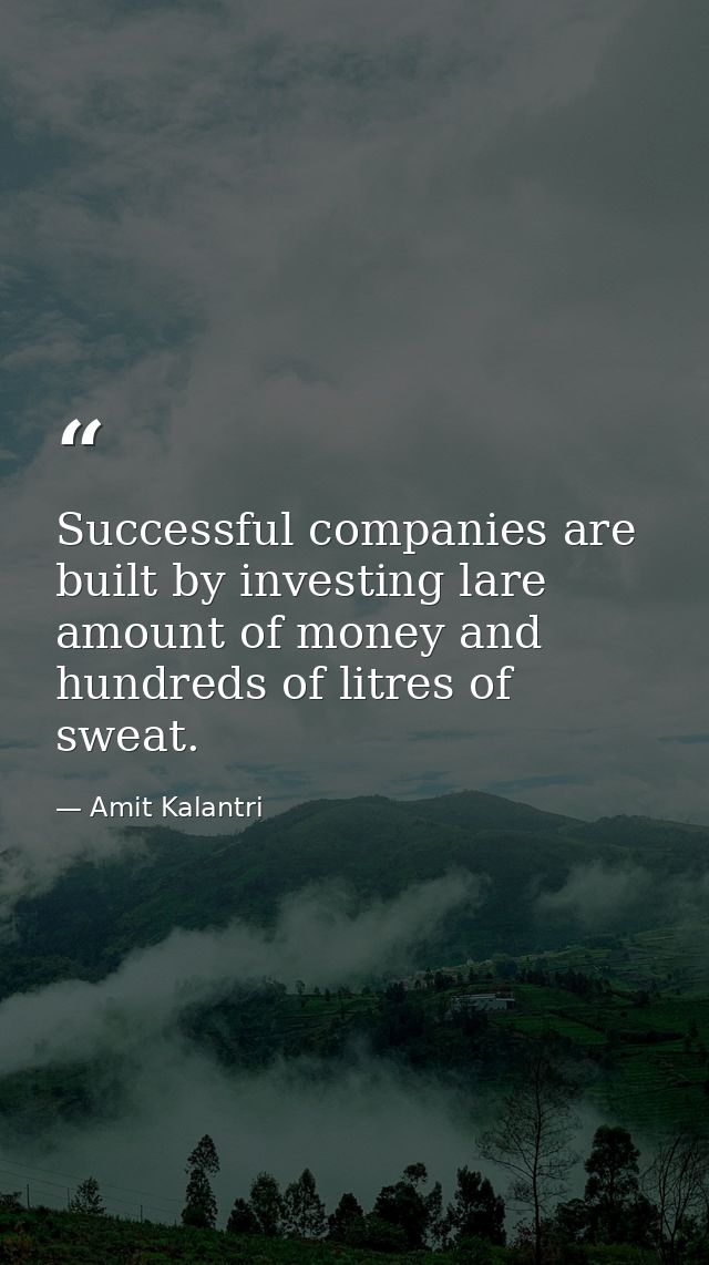 Successful companies are built by investing lare amount of money and hundreds of litres of sweat. — Amit Kalantri
