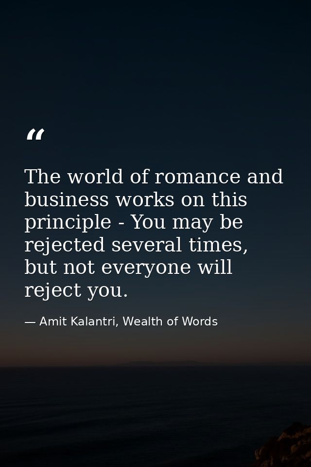 The world of romance and business works on this principle - You may be rejected several times, but not everyone will rej — Amit Kalantri, Wealth of Words