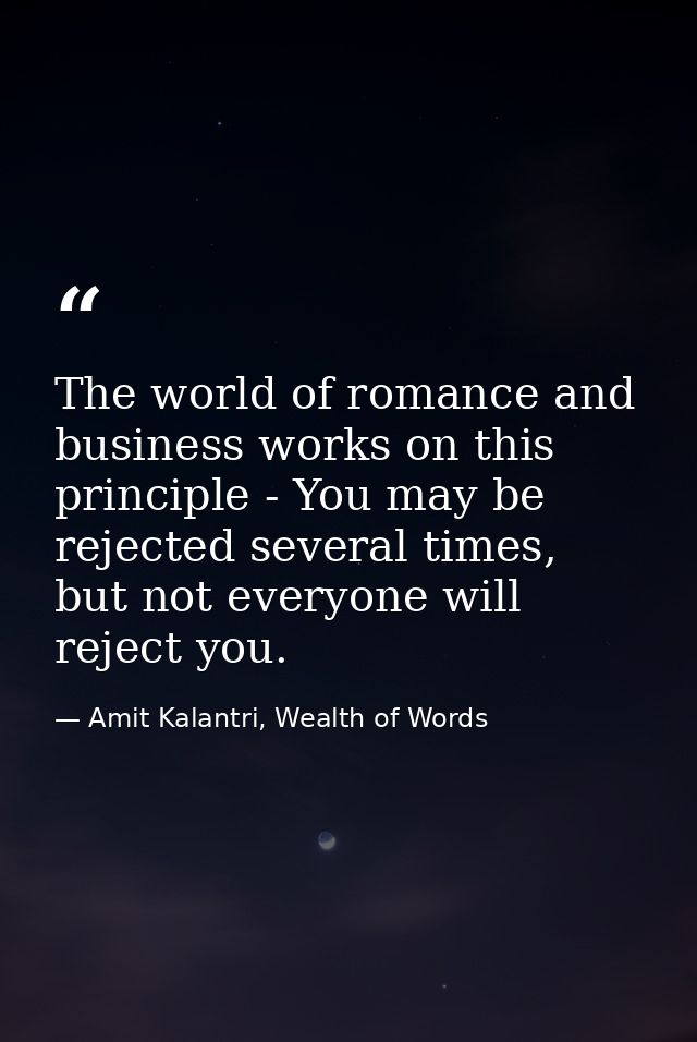 The world of romance and business works on this principle - You may be rejected several times, but not everyone will rej — Amit Kalantri, Wealth of Words