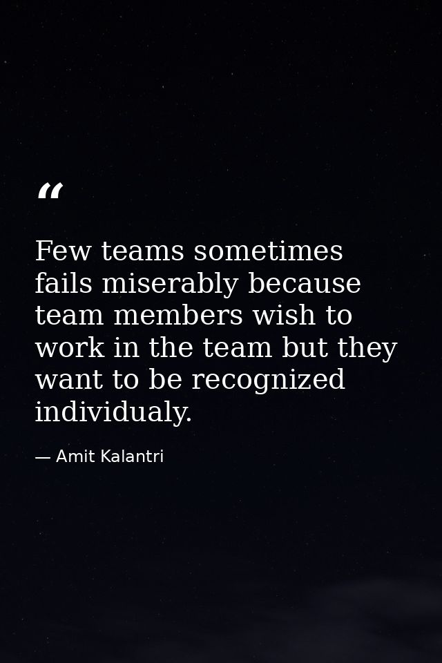Few teams sometimes fails miserably because team members wish to work in the team but they want to be recognized individ — Amit Kalantri