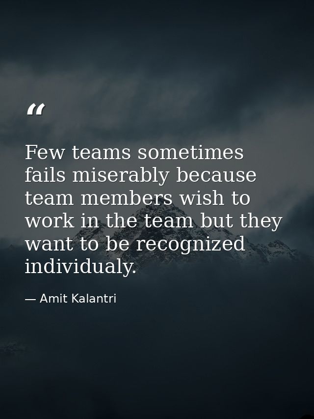 Few teams sometimes fails miserably because team members wish to work in the team but they want to be recognized individ — Amit Kalantri
