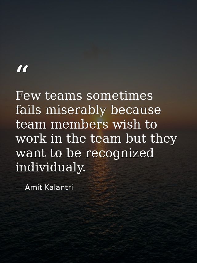 Few teams sometimes fails miserably because team members wish to work in the team but they want to be recognized individ — Amit Kalantri