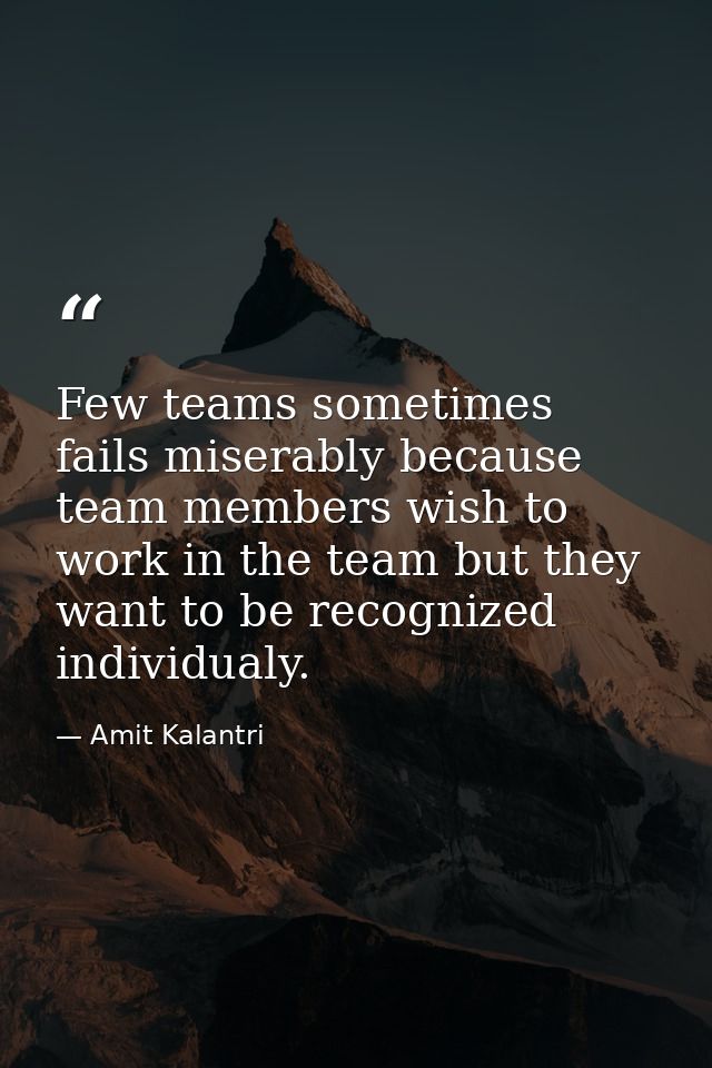 Few teams sometimes fails miserably because team members wish to work in the team but they want to be recognized individ — Amit Kalantri