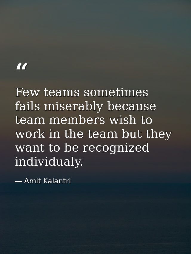 Few teams sometimes fails miserably because team members wish to work in the team but they want to be recognized individ — Amit Kalantri