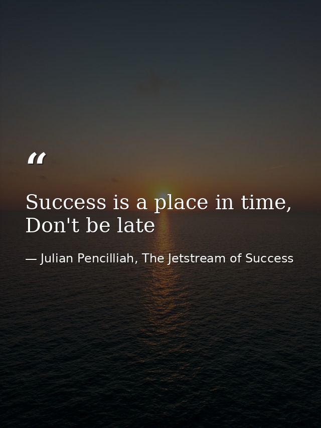 Success is a place in time, Don't be late — Julian Pencilliah, The Jetstream of Success
