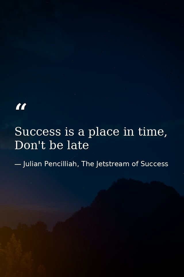 Success is a place in time, Don't be late — Julian Pencilliah, The Jetstream of Success
