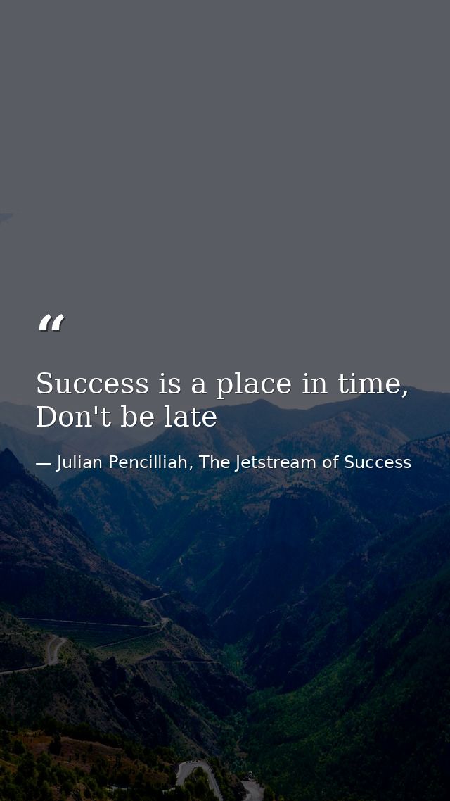 Success is a place in time, Don't be late — Julian Pencilliah, The Jetstream of Success