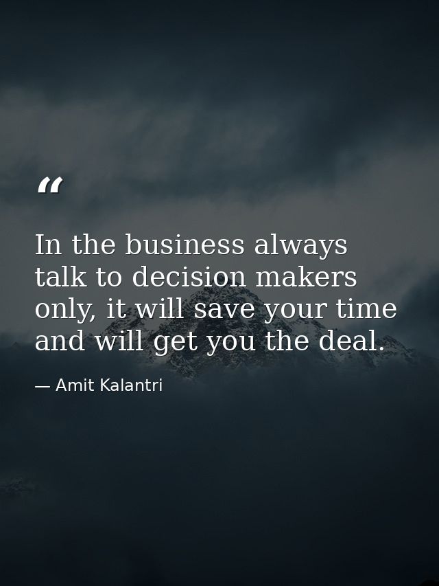 In the business always talk to decision makers only, it will save your time and will get you the deal. — Amit Kalantri