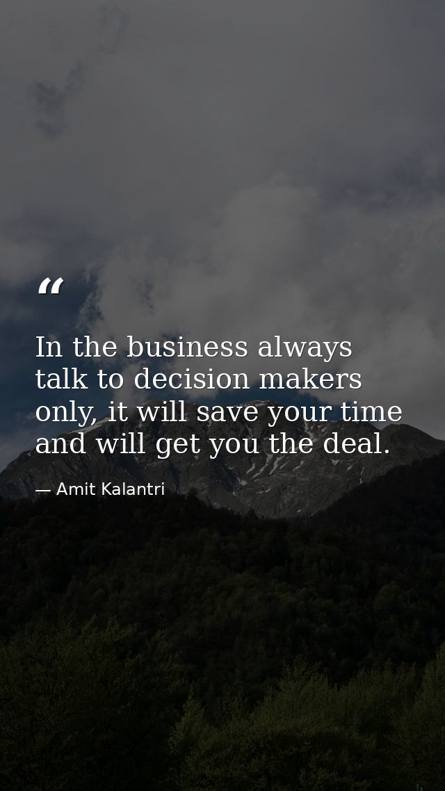 In the business always talk to decision makers only, it will save your time and will get you the deal. — Amit Kalantri