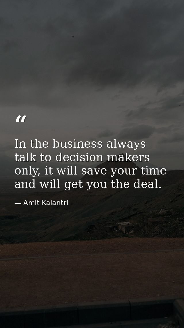 In the business always talk to decision makers only, it will save your time and will get you the deal. — Amit Kalantri