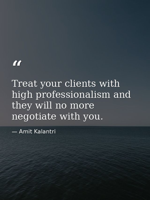 Treat your clients with high professionalism and they will no more negotiate with you. — Amit Kalantri