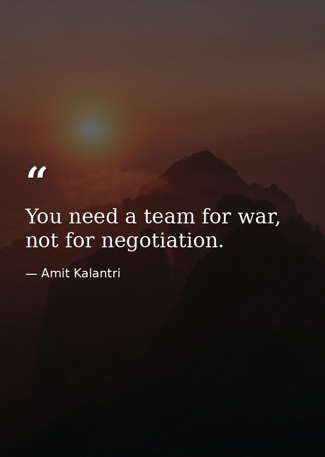 You need a team for war, not for negotiation. — Amit Kalantri