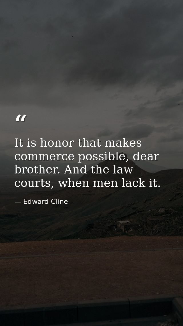 It is honor that makes commerce possible, dear brother. And the law courts, when men lack it. — Edward Cline