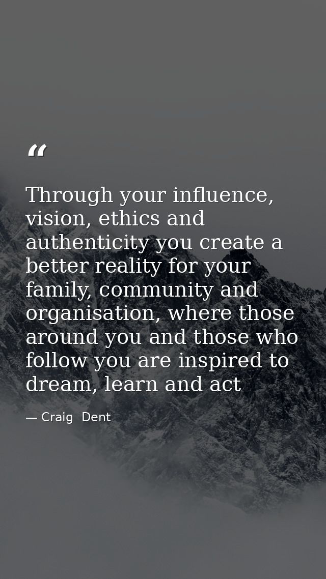 Through your influence, vision, ethics and authenticity you create a better reality for your family, community and organ — Craig  Dent